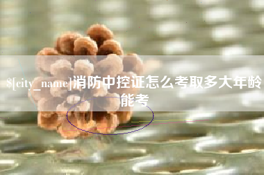 顺德消防中控证怎么考取多大年龄能考